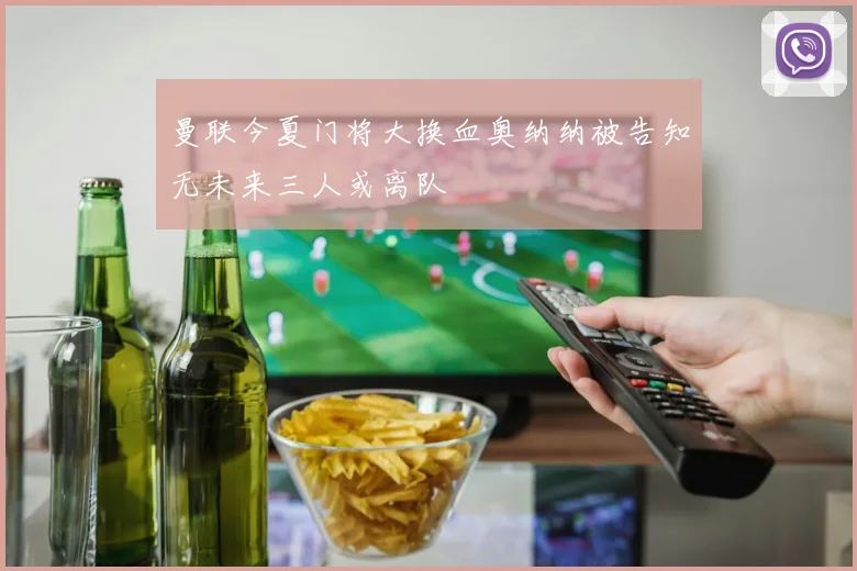 曼联今夏门将大换血奥纳纳被告知无未来三人或离队