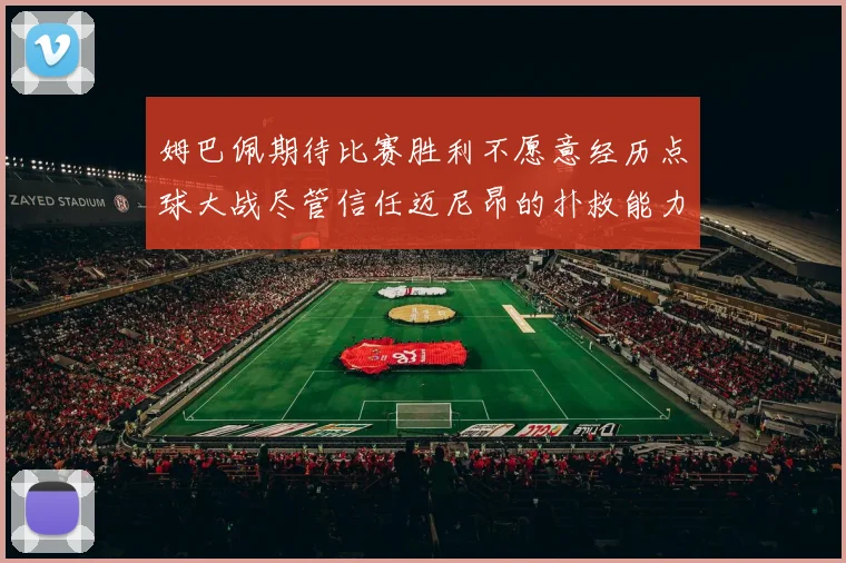 姆巴佩期待比赛胜利不愿意经历点球大战尽管信任迈尼昂的扑救能力