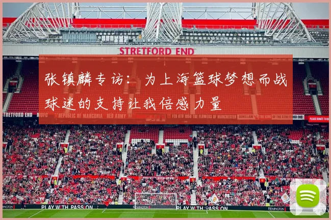 张镇麟专访：为上海篮球梦想而战球迷的支持让我倍感力量