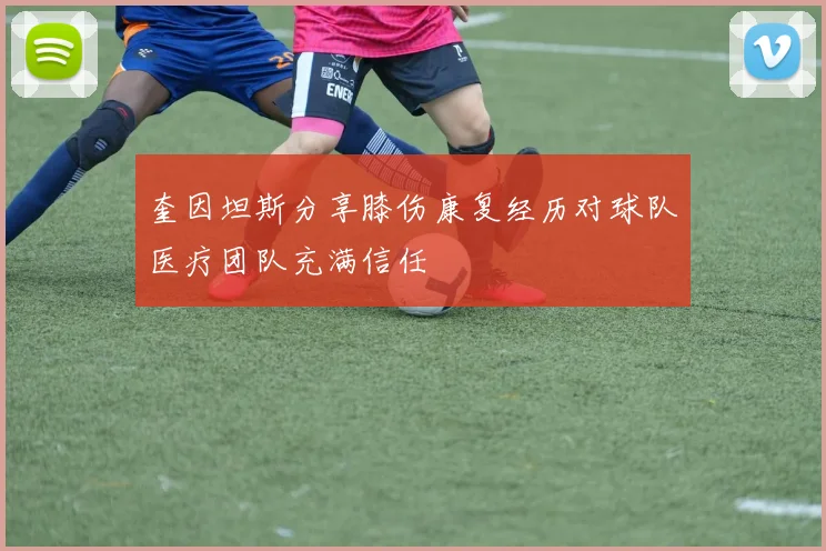 奎因坦斯分享膝伤康复经历对球队医疗团队充满信任
