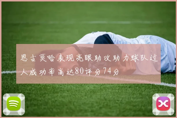 恩古莫哈表现亮眼助攻助力球队过人成功率高达80评分74分