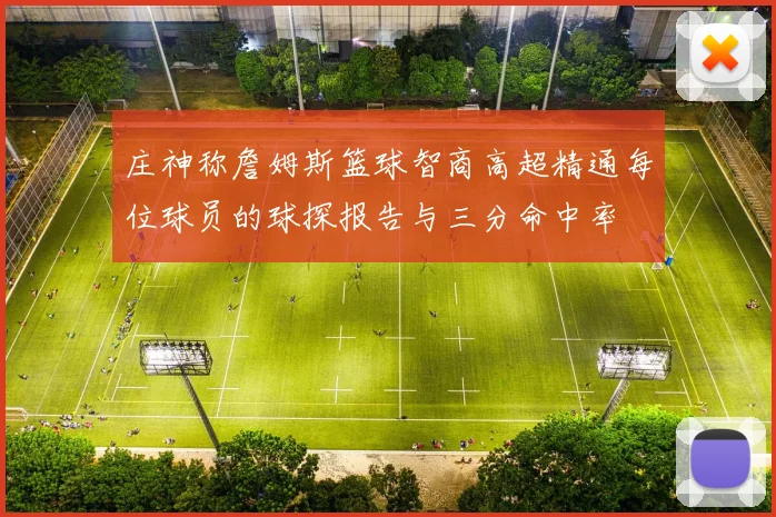 庄神称詹姆斯篮球智商高超精通每位球员的球探报告与三分命中率