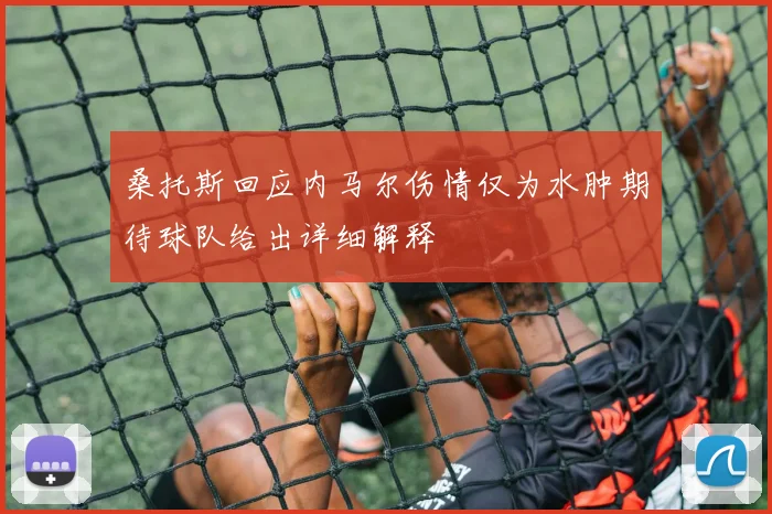 桑托斯回应内马尔伤情仅为水肿期待球队给出详细解释
