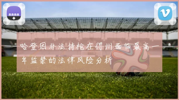哈登因非法持枪在得州面临最高一年监禁的法律风险分析