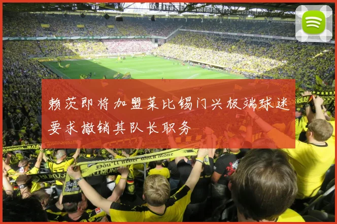 赖茨即将加盟莱比锡门兴极端球迷要求撤销其队长职务