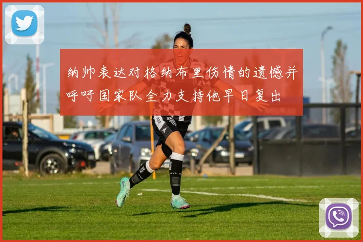 纳帅表达对格纳布里伤情的遗憾并呼吁国家队全力支持他早日复出