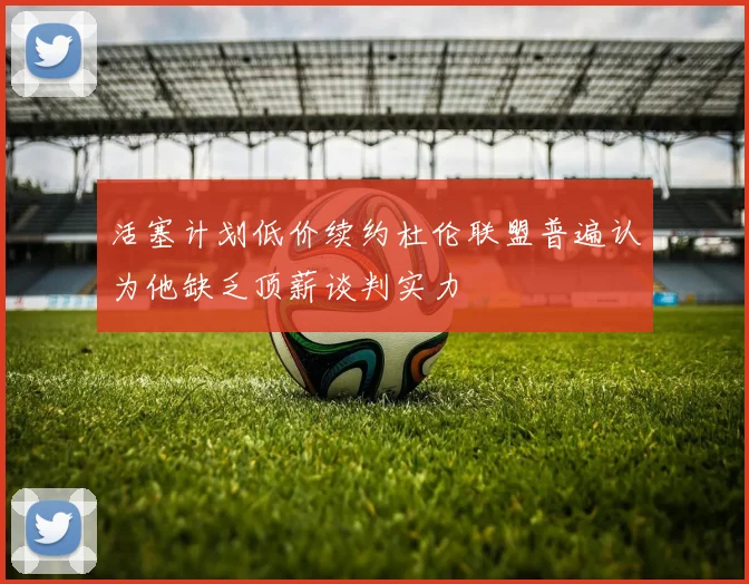 活塞计划低价续约杜伦联盟普遍认为他缺乏顶薪谈判实力