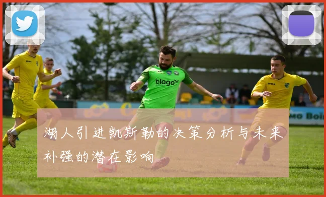 湖人引进凯斯勒的决策分析与未来补强的潜在影响