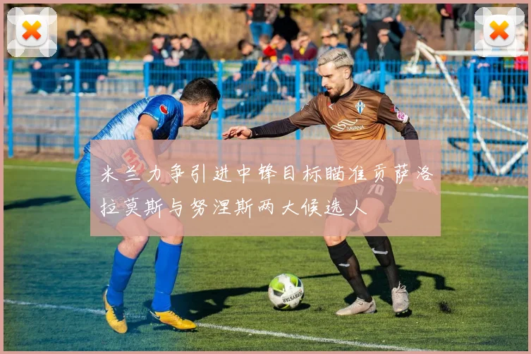 米兰力争引进中锋目标瞄准贡萨洛拉莫斯与努涅斯两大候选人