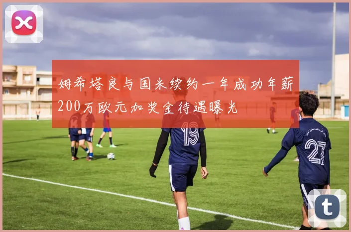 姆希塔良与国米续约一年成功年薪200万欧元加奖金待遇曝光