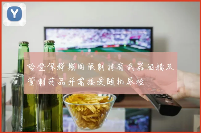 哈登保释期间限制持有武器酒精及管制药品并需接受随机尿检