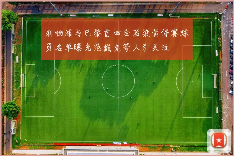 利物浦与巴黎首回合若染黄停赛球员名单曝光范戴克等人引关注