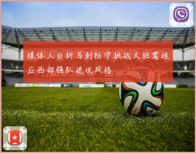 媒体人分析马刺防守挑战文班需适应西部强队进攻风格