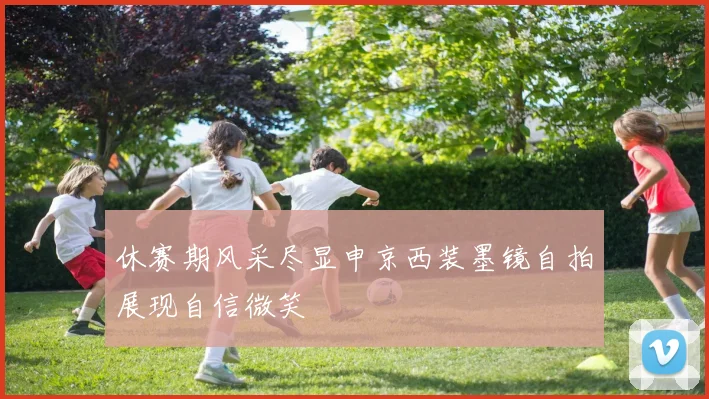 休赛期风采尽显申京西装墨镜自拍展现自信微笑